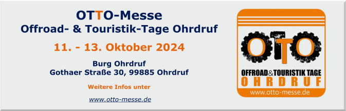 OTTO-Messe Offroad- & Touristik-Tage Ohrdruf   11. - 13. Oktober 2024  Burg Ohrdruf Gothaer Straße 30, 99885 Ohrdruf  Weitere Infos unter www.otto-messe.de